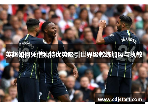 英超如何凭借独特优势吸引世界级教练加盟与执教
