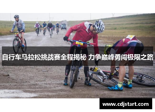 自行车马拉松挑战赛全程揭秘 力争巅峰勇闯极限之路